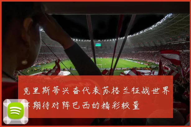 克里斯蒂兴奋代表苏格兰征战世界杯期待对阵巴西的精彩较量