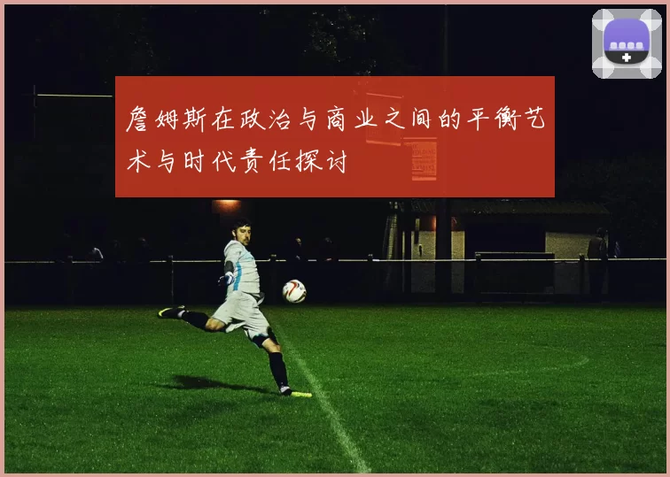 詹姆斯在政治与商业之间的平衡艺术与时代责任探讨
