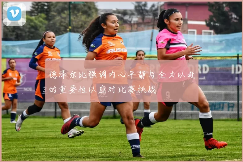 德泽尔比强调内心平静与全力以赴的重要性以应对比赛挑战