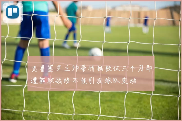 克鲁塞罗主帅蒂特执教仅三个月即遭解职战绩不佳引发球队变动