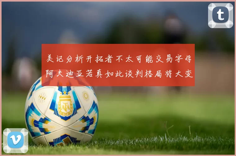 美记分析开拓者不太可能交易字母阿夫迪亚若真如此谈判格局将大变