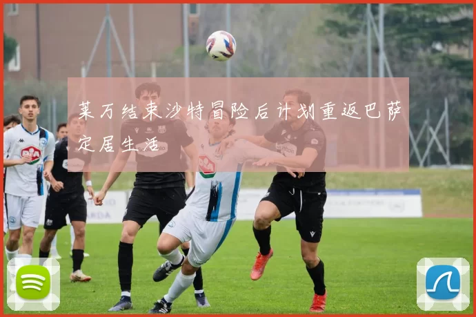 莱万结束沙特冒险后计划重返巴萨定居生活