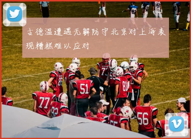 古德温遭遇无解防守北京对上海表现糟糕难以应对