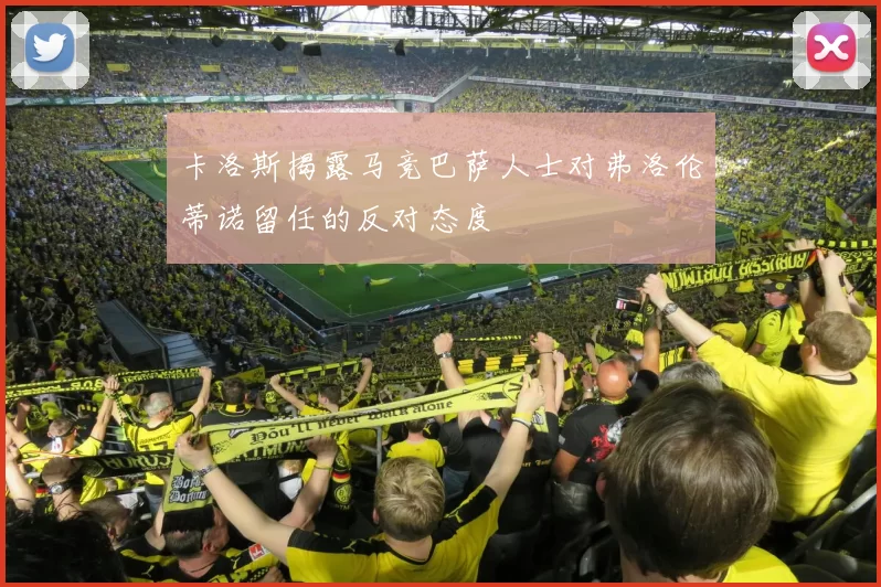卡洛斯揭露马竞巴萨人士对弗洛伦蒂诺留任的反对态度